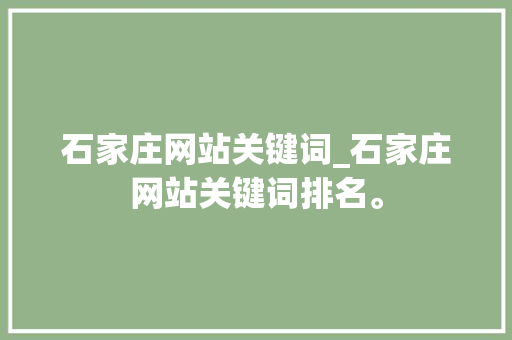 石家庄网站关键词_石家庄网站关键词排名。 石家庄网站关键词_石家庄网站关键词排名。 SEO关键词