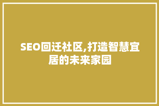 SEO回迁社区,打造智慧宜居的未来家园 百度SEO SEO回迁社区,打造智慧宜居的未来家园 SEO回迁社区,打造智慧宜居的未来家园 百度SEO