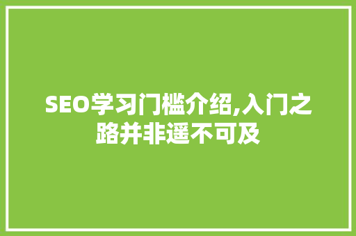 SEO学习门槛介绍,入门之路并非遥不可及 SEO学习门槛介绍,入门之路并非遥不可及 神马SEO