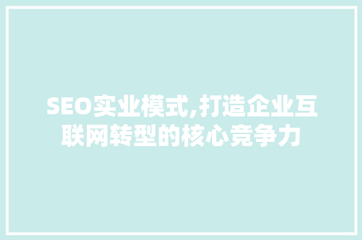 SEO实业模式,打造企业互联网转型的核心竞争力 SEO实业模式,打造企业互联网转型的核心竞争力 网站建设公司