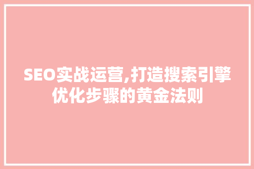 SEO实战运营,打造搜索引擎优化步骤的黄金法则 SEO实战运营,打造搜索引擎优化步骤的黄金法则 网站建设公司