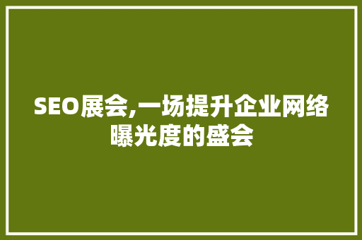 SEO展会,一场提升企业网络曝光度的盛会