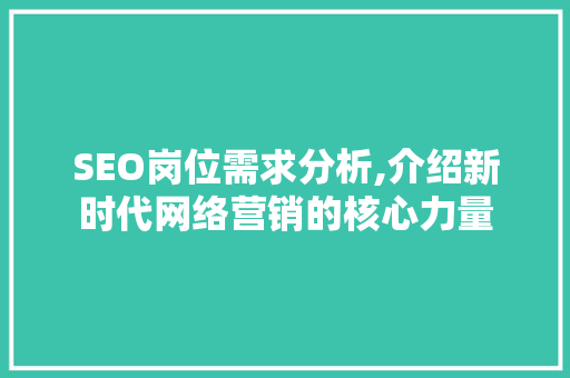 SEO岗位需求分析,介绍新时代网络营销的核心力量 SEO岗位需求分析,介绍新时代网络营销的核心力量 网站建设公司