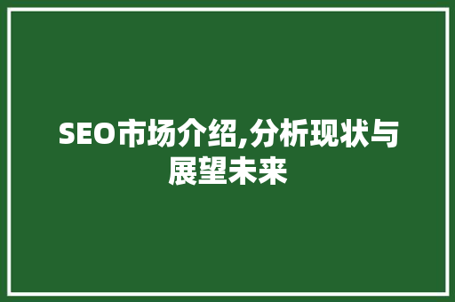 SEO市场介绍,分析现状与展望未来 SEO市场介绍,分析现状与展望未来 必应SEO