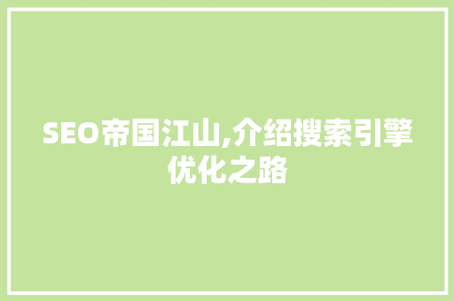 SEO帝国江山,介绍搜索引擎优化之路 SEO帝国江山,介绍搜索引擎优化之路 搜狗SEO