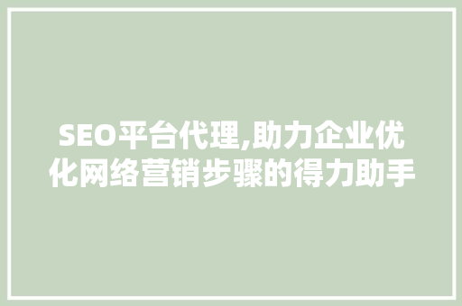 SEO平台代理,助力企业优化网络营销步骤的得力助手 SEO平台代理,助力企业优化网络营销步骤的得力助手 网站建设公司