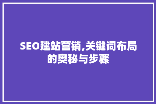 SEO建站营销,关键词布局的奥秘与步骤 SEO建站营销,关键词布局的奥秘与步骤 网站建设公司