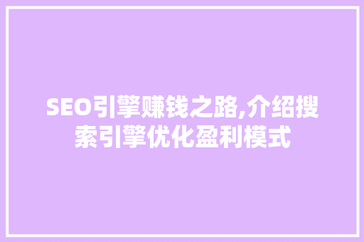 SEO引擎赚钱之路,介绍搜索引擎优化盈利模式 SEO引擎赚钱之路,介绍搜索引擎优化盈利模式 百度SEO