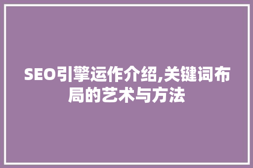 SEO引擎运作介绍,关键词布局的艺术与方法 SEO引擎运作介绍,关键词布局的艺术与方法 SEO关键词