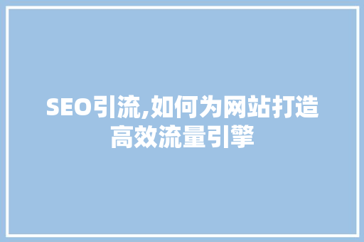 SEO引流,如何为网站打造高效流量引擎 SEO引流,如何为网站打造高效流量引擎 搜狗SEO