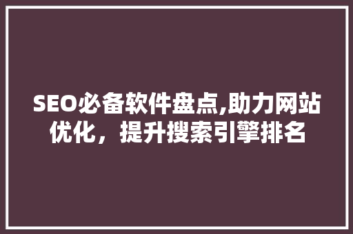 SEO必备软件盘点,助力网站优化，提升搜索引擎排名 SEO必备软件盘点,助力网站优化，提升搜索引擎排名 SEO关键词