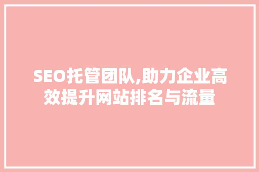 SEO托管团队,助力企业高效提升网站排名与流量 必应SEO SEO托管团队,助力企业高效提升网站排名与流量 SEO托管团队,助力企业高效提升网站排名与流量 必应SEO