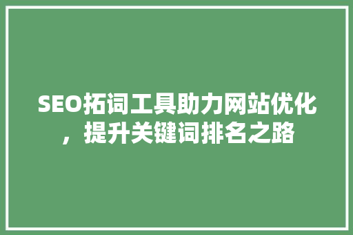 SEO拓词工具助力网站优化，提升关键词排名之路 SEO拓词工具助力网站优化，提升关键词排名之路 百度SEO