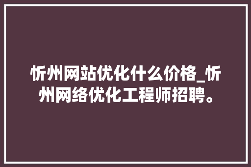 忻州网站优化什么价格_忻州网络优化工程师招聘。 忻州网站优化什么价格_忻州网络优化工程师招聘。 百度SEO