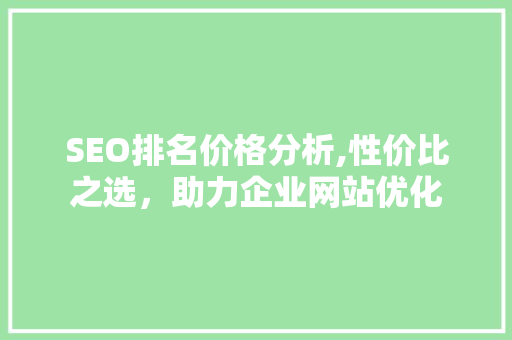 SEO排名价格分析,性价比之选,助力企业网站优化 必应SEO SEO排名价格分析,性价比之选,助力企业网站优化 SEO排名价格分析,性价比之选,助力企业网站优化 必应SEO