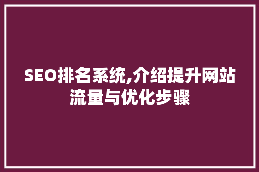 SEO排名系统,介绍提升网站流量与优化步骤 SEO排名系统,介绍提升网站流量与优化步骤 神马SEO