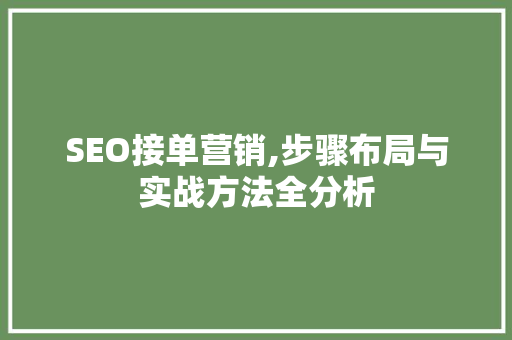 SEO接单营销,步骤布局与实战方法全分析 SEO接单营销,步骤布局与实战方法全分析 百度SEO