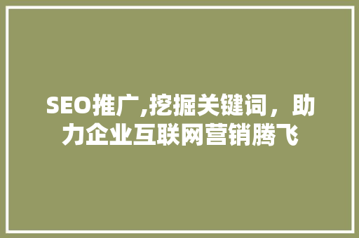SEO推广,挖掘关键词，助力企业互联网营销腾飞 SEO推广,挖掘关键词，助力企业互联网营销腾飞 SEO关键词