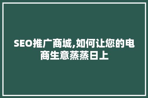 SEO推广商城,如何让您的电商生意蒸蒸日上 百度SEO SEO推广商城,如何让您的电商生意蒸蒸日上 SEO推广商城,如何让您的电商生意蒸蒸日上 百度SEO