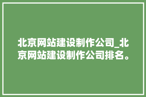 北京网站建设制作公司_北京网站建设制作公司排名。 北京网站建设制作公司_北京网站建设制作公司排名。 网站建设公司