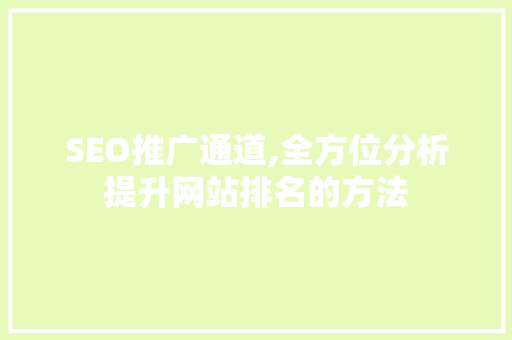 SEO推广通道,全方位分析提升网站排名的方法 SEO推广通道,全方位分析提升网站排名的方法 搜狗SEO
