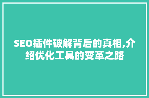 SEO插件破解背后的真相,介绍优化工具的变革之路 SEO插件破解背后的真相,介绍优化工具的变革之路 网站建设公司