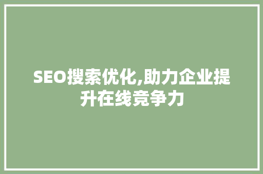 SEO搜索优化,助力企业提升在线竞争力 百度SEO SEO搜索优化,助力企业提升在线竞争力 SEO搜索优化,助力企业提升在线竞争力 百度SEO