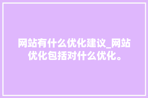网站有什么优化建议_网站优化包括对什么优化。 网站有什么优化建议_网站优化包括对什么优化。 必应SEO