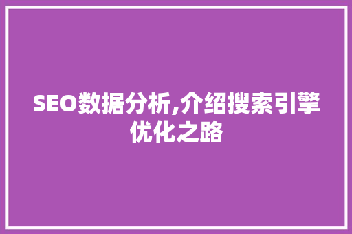 SEO数据分析,介绍搜索引擎优化之路 必应SEO SEO数据分析,介绍搜索引擎优化之路 SEO数据分析,介绍搜索引擎优化之路 必应SEO