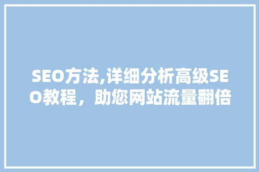 SEO方法,详细分析高级SEO教程，助您网站流量翻倍 SEO方法,详细分析高级SEO教程，助您网站流量翻倍 SEO关键词