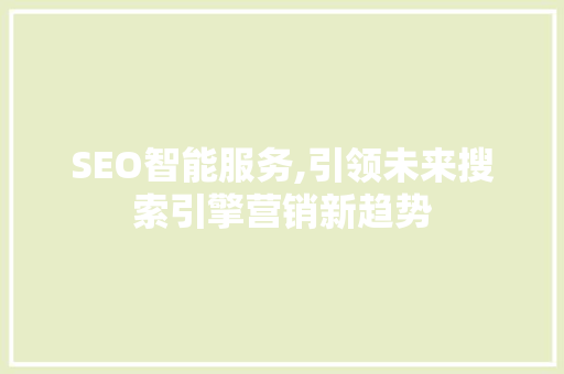 SEO智能服务,引领未来搜索引擎营销新趋势 SEO智能服务,引领未来搜索引擎营销新趋势 网站建设公司