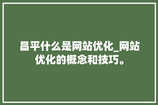 昌平什么是网站优化_网站优化的概念和技巧。