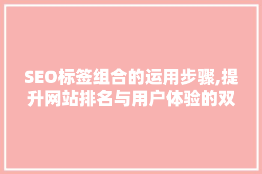 SEO标签组合的运用步骤,提升网站排名与用户体验的双重之路 SEO标签组合的运用步骤,提升网站排名与用户体验的双重之路 必应SEO