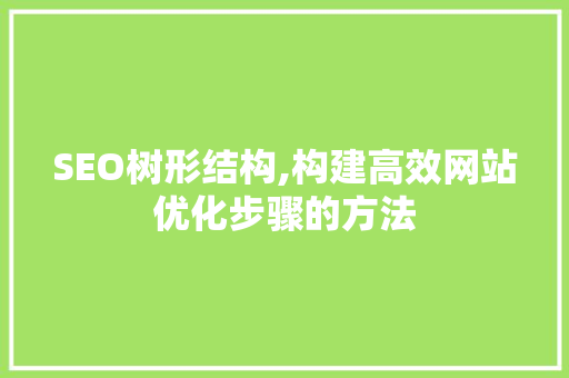 SEO树形结构,构建高效网站优化步骤的方法 SEO树形结构,构建高效网站优化步骤的方法 必应SEO