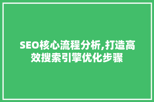 SEO核心流程分析,打造高效搜索引擎优化步骤 SEO核心流程分析,打造高效搜索引擎优化步骤 必应SEO