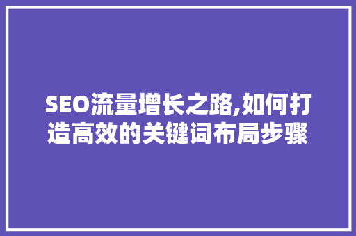 SEO流量增长之路,如何打造高效的关键词布局步骤 SEO流量增长之路,如何打造高效的关键词布局步骤 搜狗SEO