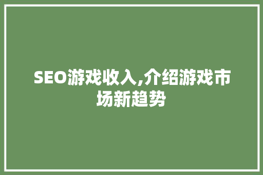SEO游戏收入,介绍游戏市场新趋势 搜狗SEO SEO游戏收入,介绍游戏市场新趋势 SEO游戏收入,介绍游戏市场新趋势 搜狗SEO