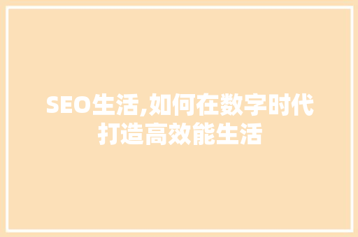 SEO生活,如何在数字时代打造高效能生活 SEO生活,如何在数字时代打造高效能生活 网站建设公司