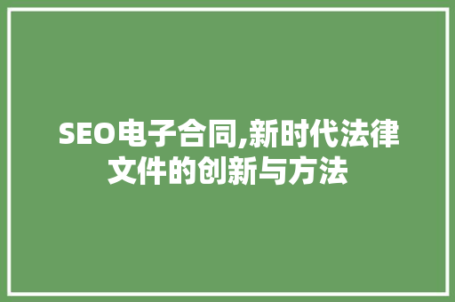 SEO电子合同,新时代法律文件的创新与方法 SEO电子合同,新时代法律文件的创新与方法 搜狗SEO