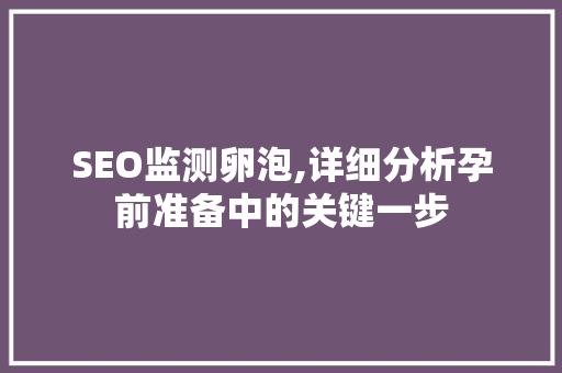 SEO监测卵泡,详细分析孕前准备中的关键一步 神马SEO SEO监测卵泡,详细分析孕前准备中的关键一步 SEO监测卵泡,详细分析孕前准备中的关键一步 神马SEO