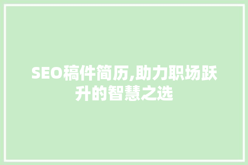 SEO稿件简历,助力职场跃升的智慧之选