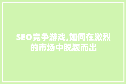 SEO竞争游戏,如何在激烈的市场中脱颖而出 SEO竞争游戏,如何在激烈的市场中脱颖而出 网站建设公司
