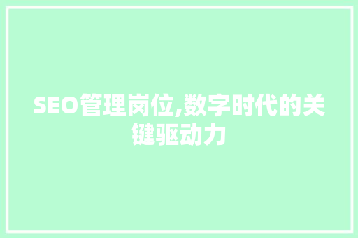 SEO管理岗位,数字时代的关键驱动力 搜狗SEO SEO管理岗位,数字时代的关键驱动力 SEO管理岗位,数字时代的关键驱动力 搜狗SEO