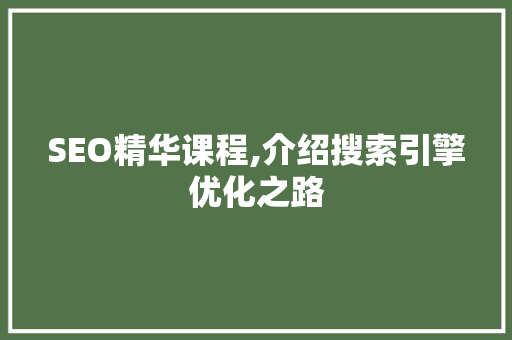 SEO精华课程,介绍搜索引擎优化之路 SEO精华课程,介绍搜索引擎优化之路 搜狗SEO
