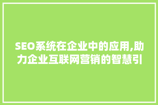 SEO系统在企业中的应用,助力企业互联网营销的智慧引擎 SEO系统在企业中的应用,助力企业互联网营销的智慧引擎 神马SEO