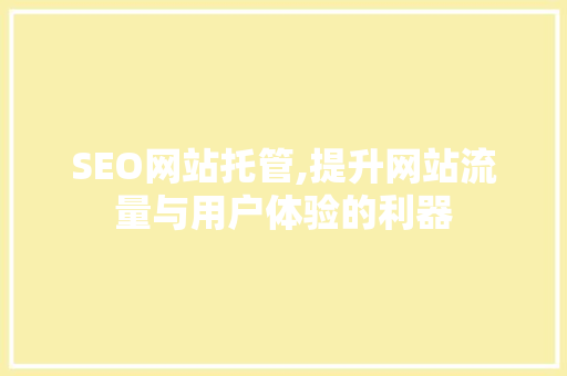 SEO网站托管,提升网站流量与用户体验的利器 SEO网站托管,提升网站流量与用户体验的利器 搜狗SEO