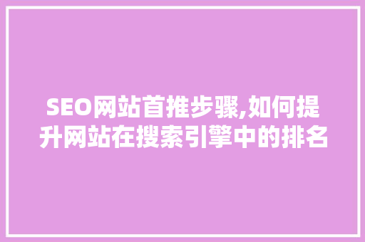SEO网站首推步骤,如何提升网站在搜索引擎中的排名 搜狗SEO SEO网站首推步骤,如何提升网站在搜索引擎中的排名 SEO网站首推步骤,如何提升网站在搜索引擎中的排名 搜狗SEO