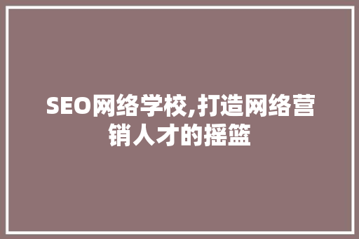 SEO网络学校,打造网络营销人才的摇篮 SEO网络学校,打造网络营销人才的摇篮 网站建设公司
