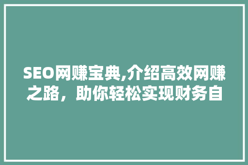 SEO网赚宝典,介绍高效网赚之路，助你轻松实现财务自由 SEO网赚宝典,介绍高效网赚之路，助你轻松实现财务自由 搜狗SEO