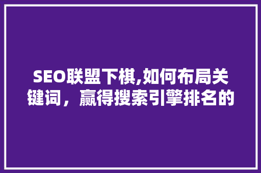 SEO联盟下棋,如何布局关键词，赢得搜索引擎排名的“棋局” SEO联盟下棋,如何布局关键词，赢得搜索引擎排名的“棋局” 必应SEO